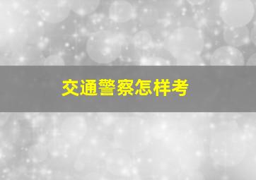 交通警察怎样考