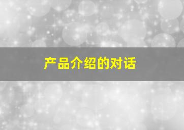 产品介绍的对话