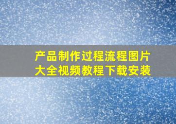 产品制作过程流程图片大全视频教程下载安装