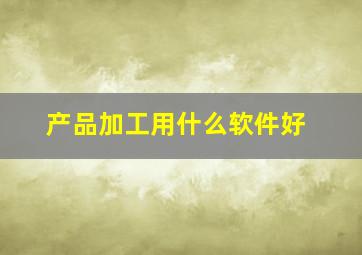 产品加工用什么软件好