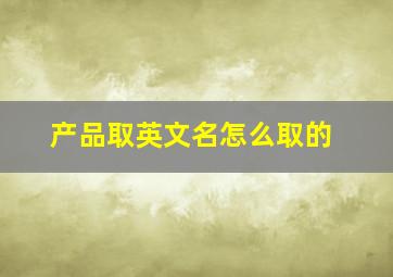 产品取英文名怎么取的