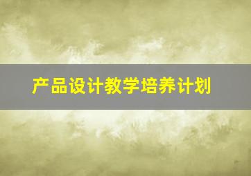 产品设计教学培养计划