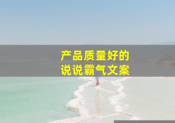 产品质量好的说说霸气文案