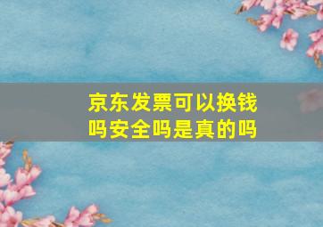 京东发票可以换钱吗安全吗是真的吗