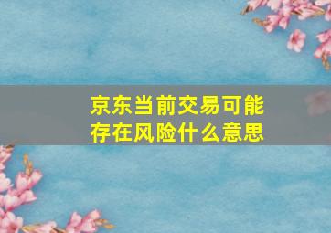 京东当前交易可能存在风险什么意思