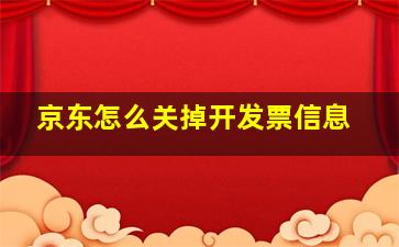 京东怎么关掉开发票信息