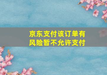 京东支付该订单有风险暂不允许支付