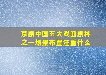 京剧中国五大戏曲剧种之一场景布置注重什么