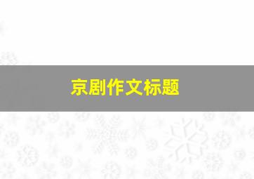 京剧作文标题