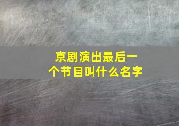 京剧演出最后一个节目叫什么名字