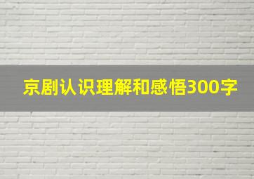 京剧认识理解和感悟300字