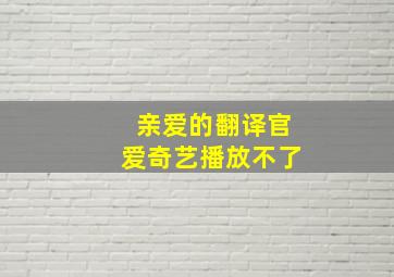 亲爱的翻译官爱奇艺播放不了