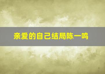 亲爱的自己结局陈一鸣