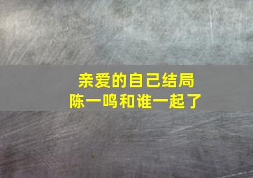 亲爱的自己结局陈一鸣和谁一起了