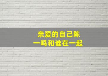 亲爱的自己陈一鸣和谁在一起