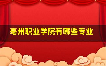 亳州职业学院有哪些专业