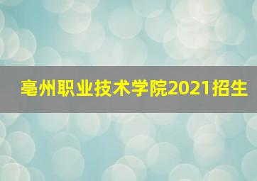 亳州职业技术学院2021招生