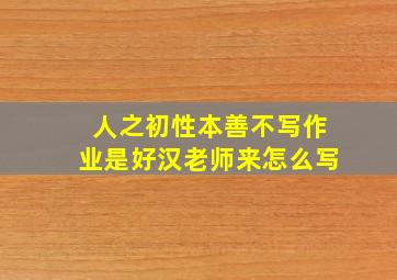 人之初性本善不写作业是好汉老师来怎么写