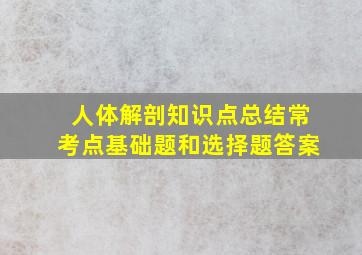 人体解剖知识点总结常考点基础题和选择题答案