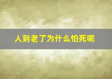 人到老了为什么怕死呢