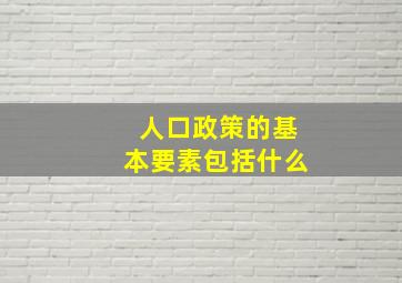 人口政策的基本要素包括什么