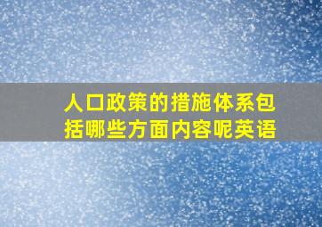 人口政策的措施体系包括哪些方面内容呢英语