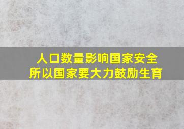 人口数量影响国家安全所以国家要大力鼓励生育