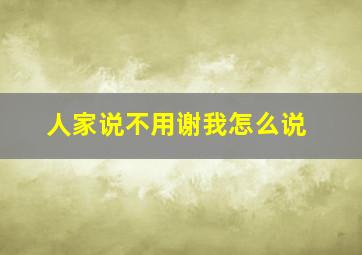 人家说不用谢我怎么说