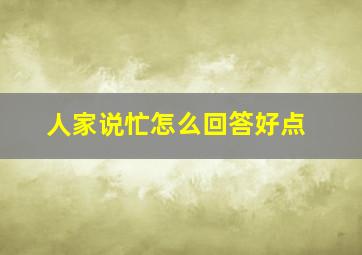 人家说忙怎么回答好点