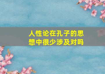 人性论在孔子的思想中很少涉及对吗