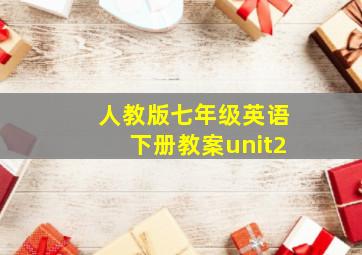 人教版七年级英语下册教案unit2