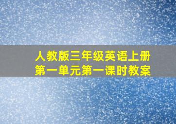 人教版三年级英语上册第一单元第一课时教案