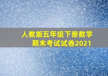 人教版五年级下册数学期末考试试卷2021