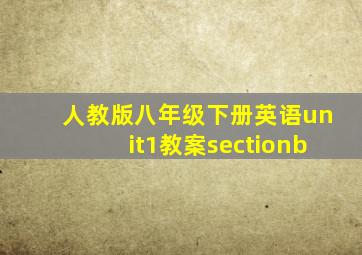 人教版八年级下册英语unit1教案sectionb