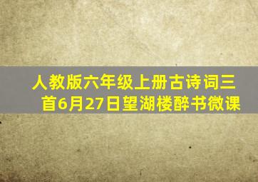 人教版六年级上册古诗词三首6月27日望湖楼醉书微课