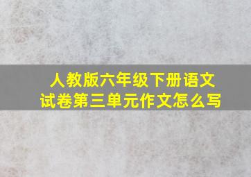 人教版六年级下册语文试卷第三单元作文怎么写