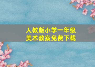 人教版小学一年级美术教案免费下载