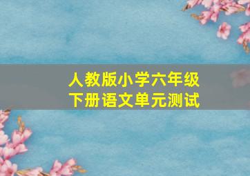 人教版小学六年级下册语文单元测试