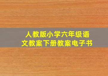 人教版小学六年级语文教案下册教案电子书