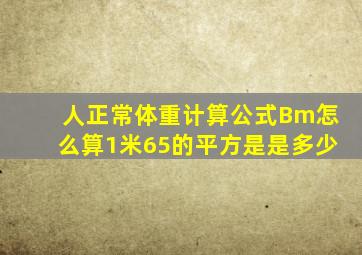 人正常体重计算公式Bm怎么算1米65的平方是是多少