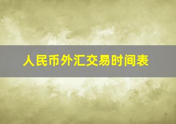 人民币外汇交易时间表