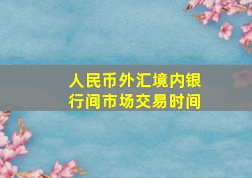 人民币外汇境内银行间市场交易时间