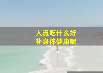 人流吃什么好补身体健康呢