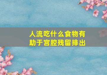 人流吃什么食物有助于宫腔残留排出