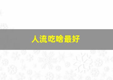 人流吃啥最好