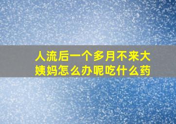 人流后一个多月不来大姨妈怎么办呢吃什么药