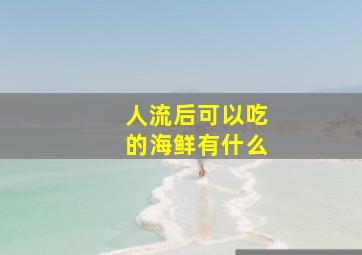 人流后可以吃的海鲜有什么