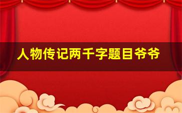 人物传记两千字题目爷爷