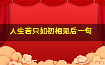 人生若只如初相见后一句