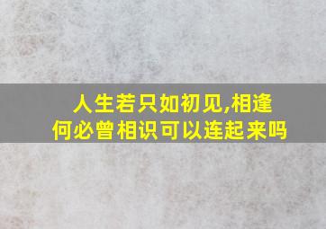 人生若只如初见,相逢何必曾相识可以连起来吗